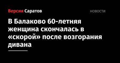В Балаково 60-летняя женщина скончалась в «скорой» после возгорания дивана - nversia.ru - Саратовская обл. - район Краснокутский