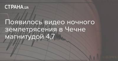 Появилось видео ночного землетрясения в Чечне магнитудой 4,7
