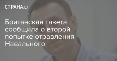 Британская газета сообщила о второй попытке отравления Навального