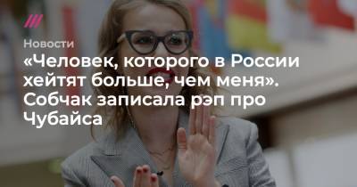 «Человек, которого в России хейтят больше, чем меня». Собчак записала рэп про Чубайса