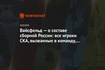 Вайсфельд — о составе сборной России: все игроки СКА, вызванные в команду, этого достойны