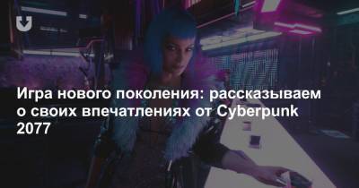 Игра нового поколения: рассказываем о своих впечатлениях от Cyberpunk 2077
