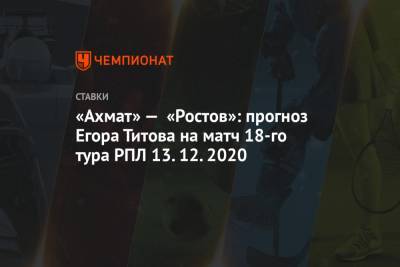 «Ахмат» — «Ростов»: прогноз Егора Титова на матч 18-го тура РПЛ 13.12.2020