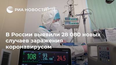 В России выявили 28 080 новых случаев заражения коронавирусом