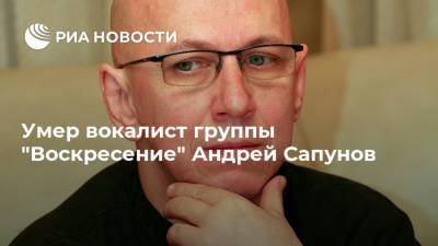 Умер вокалист группы "Воскресение" Андрей Сапунов