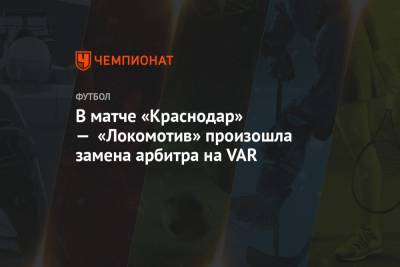 В матче «Краснодар» — «Локомотив» произошла замена арбитра на VAR