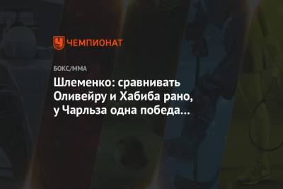 Шлеменко: сравнивать Оливейру и Хабиба рано, у Чарльза одна победа над серьёзным бойцом