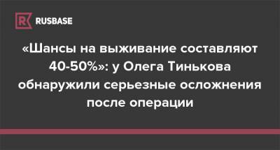 «Шансы на выживание составляют 40-50%»: у Олега Тинькова обнаружили серьезные осложнения после операции
