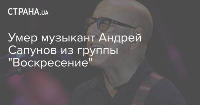 Умер музыкант Андрей Сапунов из группы "Воскресение"