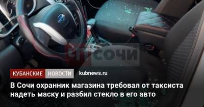 В Сочи охранник магазина требовал от таксиста надеть маску и разбил стекло в его авто