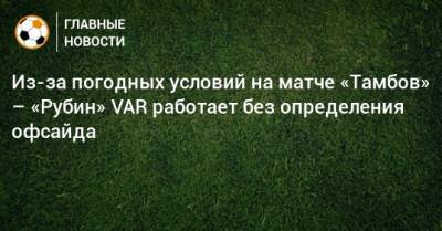 Из-за погодных условий на матче «Тамбов» – «Рубин» VAR работает без определения офсайда