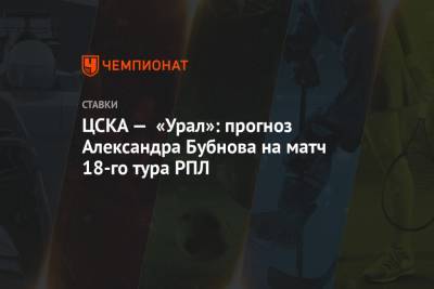 ЦСКА — «Урал»: прогноз Александра Бубнова на матч 18-го тура РПЛ