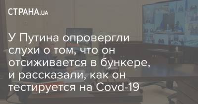 Песков - Путин - У Путина опровергли слухи о том, что он отсиживается в бункере, и рассказали, как он тестируется на Covd-19 - strana.ua - Россия