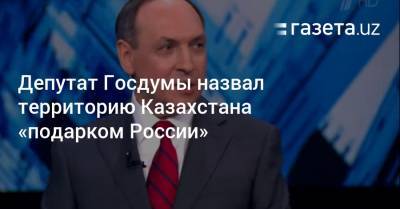 Депутат Госдумы назвал территорию Казахстана «подарком России»