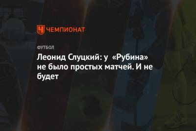 Леонид Слуцкий: у «Рубина» не было простых матчей. И не будет