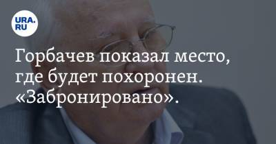 Горбачев показал место, где будет похоронен. «Забронировано». Фото