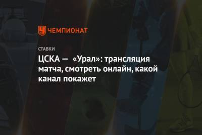 ЦСКА — «Урал»: трансляция матча, смотреть онлайн, какой канал покажет