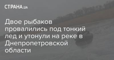 Двое рыбаков провалились под тонкий лед и утонули на реке в Днепропетровской области