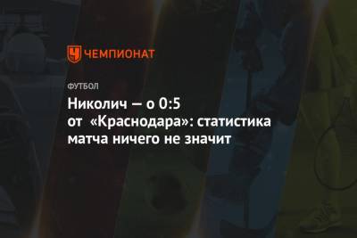 Николич — о 0:5 от «Краснодара»: статистика матча ничего не значит