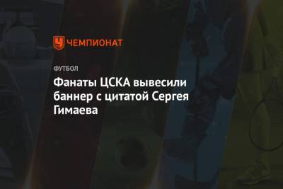 Фанаты ЦСКА вывесили баннер с цитатой Сергея Гимаева
