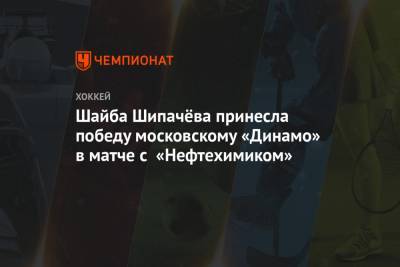 Шайба Шипачёва принесла победу московскому «Динамо» в матче с «Нефтехимиком»