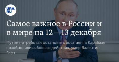 Самое важное в России и в мире на 12—13 декабря. Путин потребовал остановить рост цен, в Карабахе возобновились боевые действия, умер Валентин Гафт