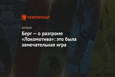 Берг — о разгроме «Локомотива»: это была замечательная игра