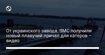 От украинского завода. ВМС получили новый плавучий причал для катеров – видео