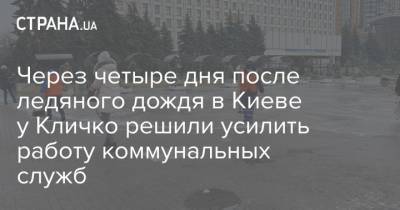 Через четыре дня после ледяного дождя в Киеве у Кличко решили усилить работу коммунальных служб