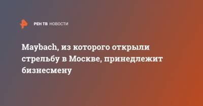 Maybach, из которого открыли стрельбу в Москве, принедлежит бизнесмену