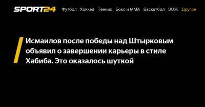 Исмаилов после победы над Штырковым объявил о завершении карьеры в стиле Хабиба. Это оказалось шуткой