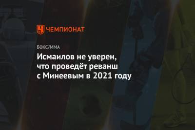 Исмаилов не уверен, что проведёт реванш с Минеевым в 2021 году
