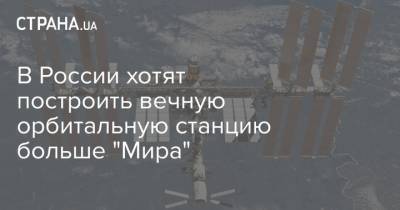 Максим - В России хотят построить вечную орбитальную станцию больше "Мира" - strana.ua