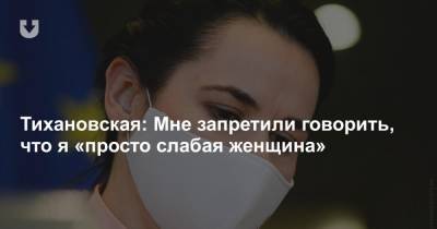 Тихановская: Мне запретили говорить, что я «просто слабая женщина»
