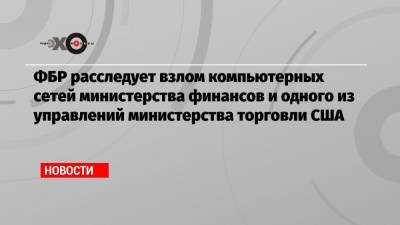 ФБР расследует взлом компьютерных сетей министерства финансов и одного из управлений министерства торговли США