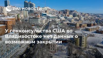 У генконсульства США во Владивостоке нет данных о возможном закрытии