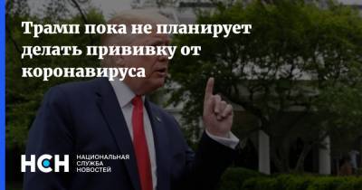 Трамп пока не планирует делать прививку от коронавируса