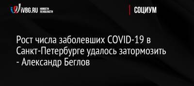 Рост числа заболевших COVID-19 в Санкт-Петербурге удалось затормозить — Александр Беглов