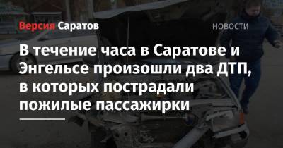 В течение часа в Саратове и Энгельсе произошли два ДТП, в которых пострадали пожилые пассажирки