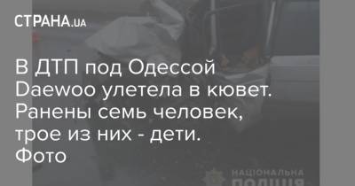 В ДТП под Одессой Daewoo улетела в кювет. Ранены семь человек, трое из них - дети. Фото
