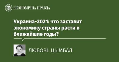 Украина-2021: что заставит экономику страны расти в ближайшие годы?