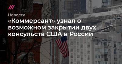«Коммерсант» узнал о возможном закрытии двух консульств США в России
