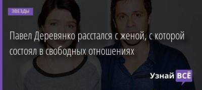 Павел Деревянко расстался с женой, с которой состоял в свободных отношениях