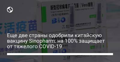 Еще две страны одобрили китайскую вакцину Sinopharm: на 100% защищает от тяжелого COVID-19