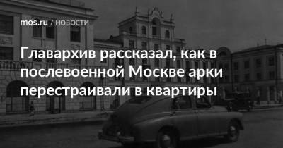 Главархив рассказал, как в послевоенной Москве арки перестраивали в квартиры