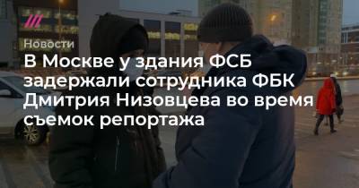 В Москве у здания ФСБ задержали сотрудника ФБК Дмитрия Низовцева во время съемок репортажа