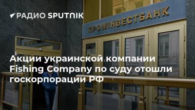Акции украинской компании Fishing Company по суду отошли госкорпорации РФ