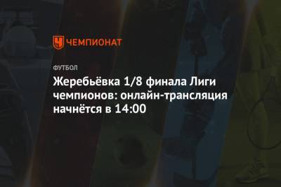 Жеребьёвка 1/8 финала Лиги чемпионов: онлайн-трансляция начнётся в 14:00