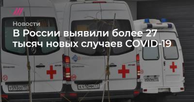 В России выявили более 27 тысяч новых случаев COVID-19