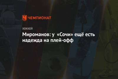 Мироманов: у «Сочи» ещё есть надежда на плей-офф